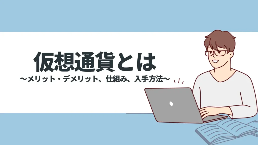 仮想通貨とは？メリット・デメリット、仕組みや入手方法をわかりやすく解説