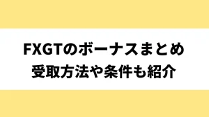 FXGTの全ボーナスキャンペーンまとめ！出金条件や受け取り方も徹底解説【2025年1月最新】