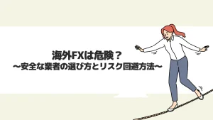 海外FXは危険？安全な業者の選び方とリスク回避方法