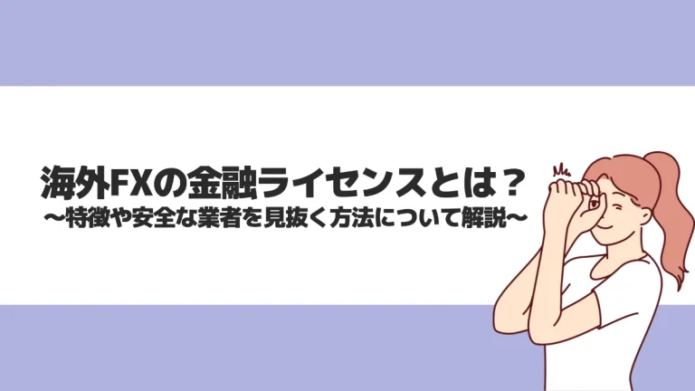 海外FXの金融ライセンスとは？特徴や安全な業者を見抜く方法について解説