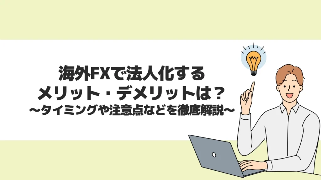 海外FXで法人化するメリット・デメリットは？タイミングや注意点などを徹底解説