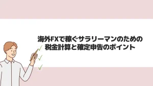海外FXで稼ぐサラリーマンのための税金計算と確定申告のポイント