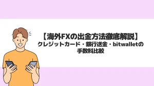 海外FXの出金方法を徹底解説！クレジットカード・銀行送金・bitwalletの手数料も比較