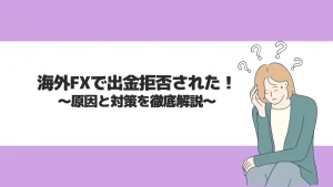 海外FXで出金拒否された！原因と対策を徹底解説