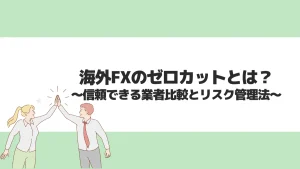 海外FXのゼロカットとは？信頼できる業者比較とリスク管理法
