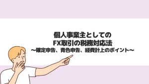 個人事業主としてのFX取引の税務対応法：確定申告、青色申告、経費計上のポイント