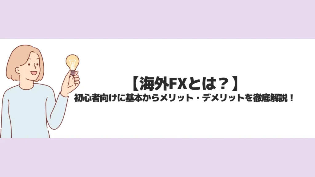 海外FXとは？初心者向けに基本からメリット・デメリットを徹底解説！